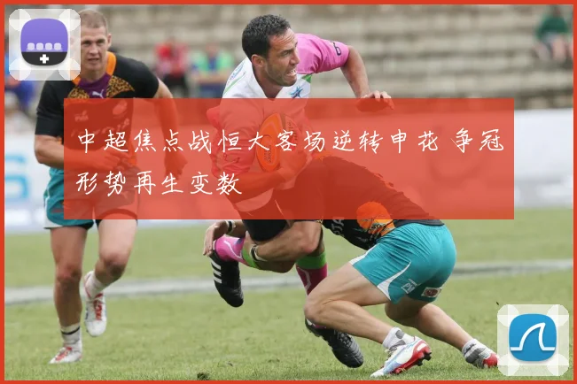 中超焦点战恒大客场逆转申花 争冠形势再生变数