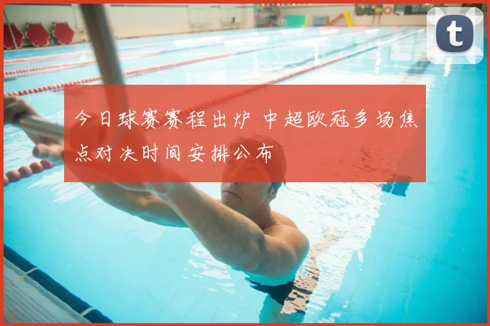 今日球赛赛程出炉 中超欧冠多场焦点对决时间安排公布