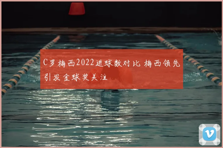 C罗梅西2022进球数对比 梅西领先引发金球奖关注