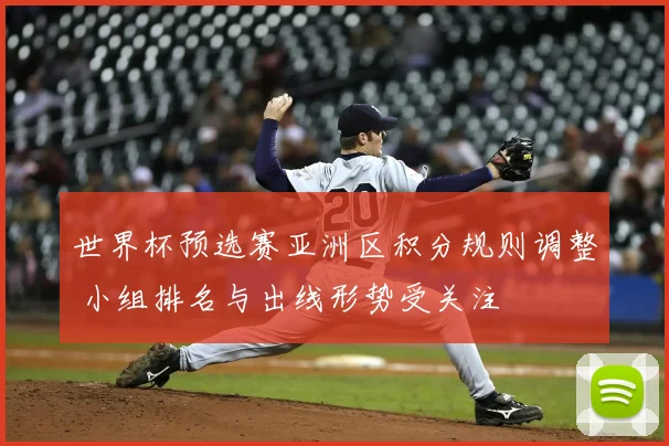 世界杯预选赛亚洲区积分规则调整 小组排名与出线形势受关注
