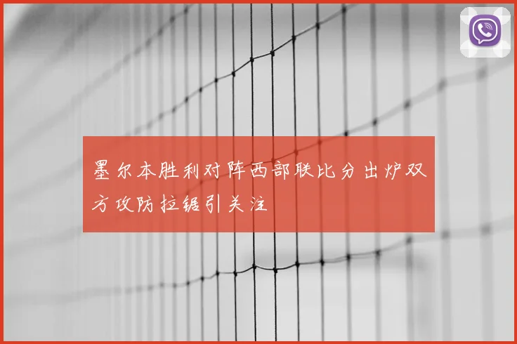墨尔本胜利对阵西部联比分出炉双方攻防拉锯引关注